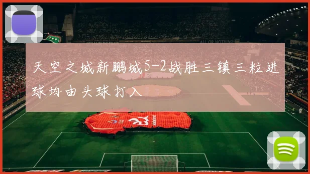 天空之城新鹏城5-2战胜三镇三粒进球均由头球打入