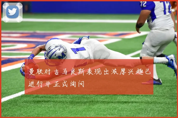 曼联对吉马良斯表现出浓厚兴趣已进行非正式询问