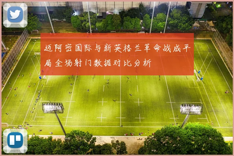 迈阿密国际与新英格兰革命战成平局全场射门数据对比分析
