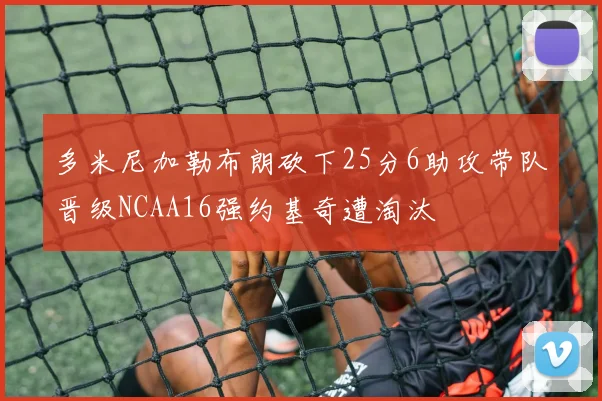 多米尼加勒布朗砍下25分6助攻带队晋级NCAA16强约基奇遭淘汰