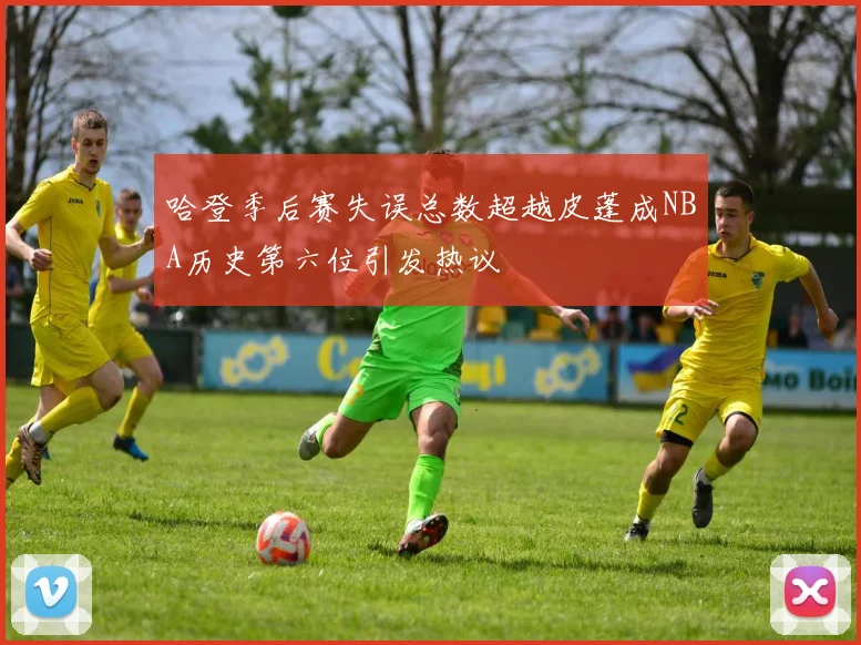 哈登季后赛失误总数超越皮蓬成NBA历史第六位引发热议