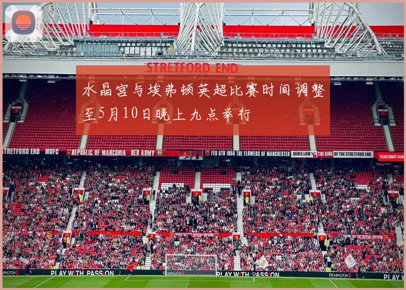 水晶宫与埃弗顿英超比赛时间调整至5月10日晚上九点举行