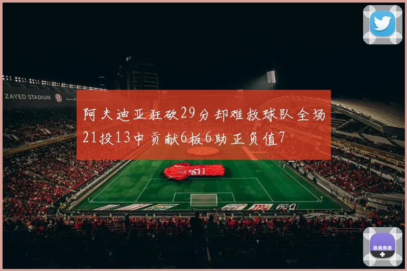 阿夫迪亚狂砍29分却难救球队全场21投13中贡献6板6助正负值7