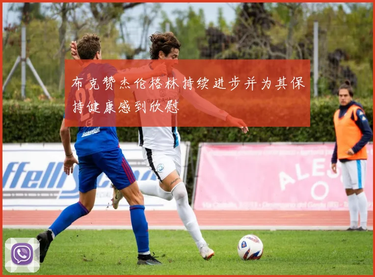 布克赞杰伦格林持续进步并为其保持健康感到欣慰