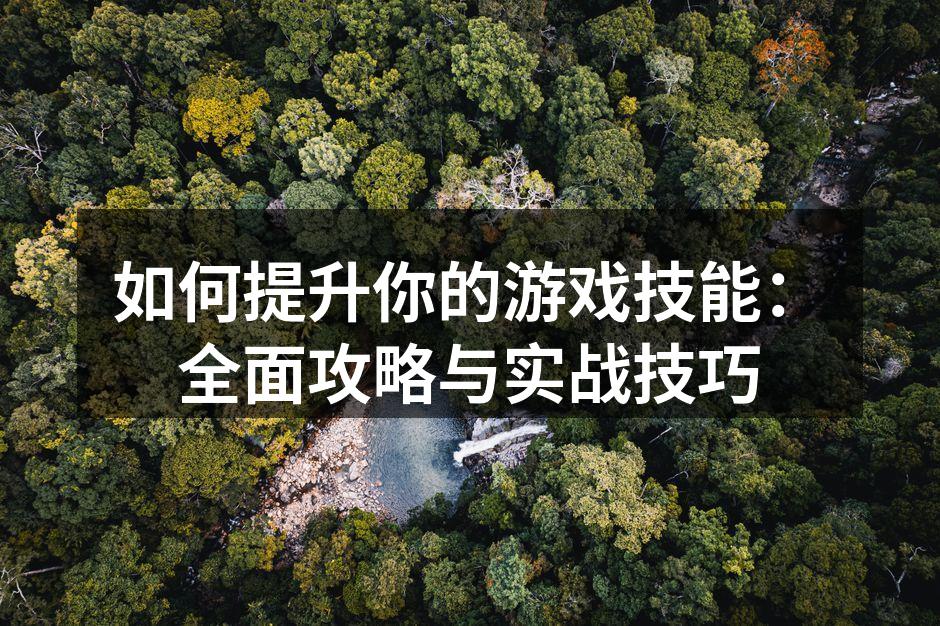 如何提升你的游戏技能：全面攻略与实战技巧
