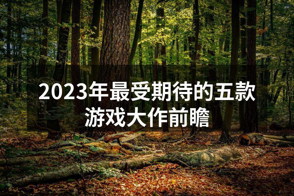 2023年最受期待的五款游戏大作前瞻