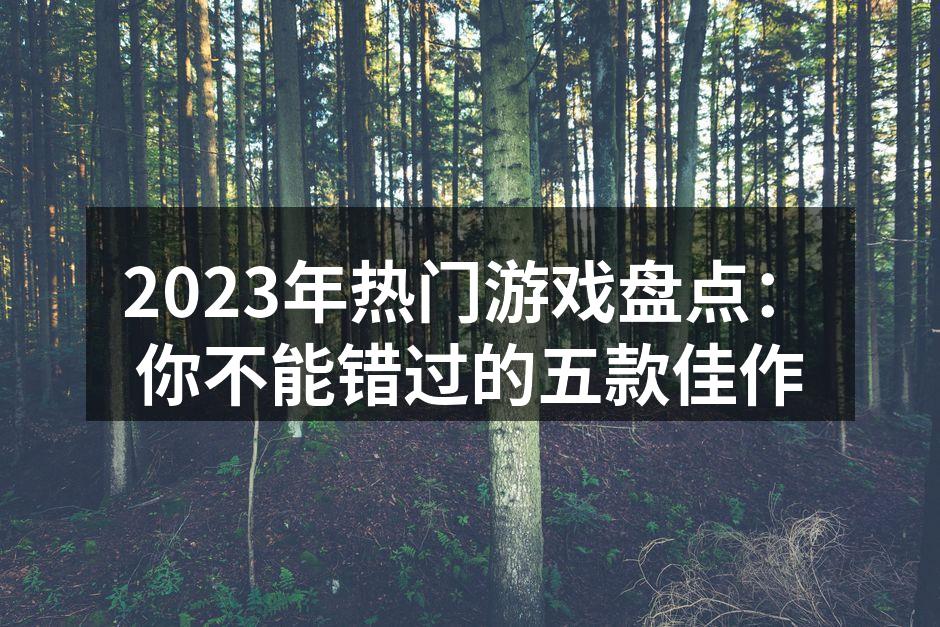 2023年热门游戏盘点：你不能错过的五款佳作