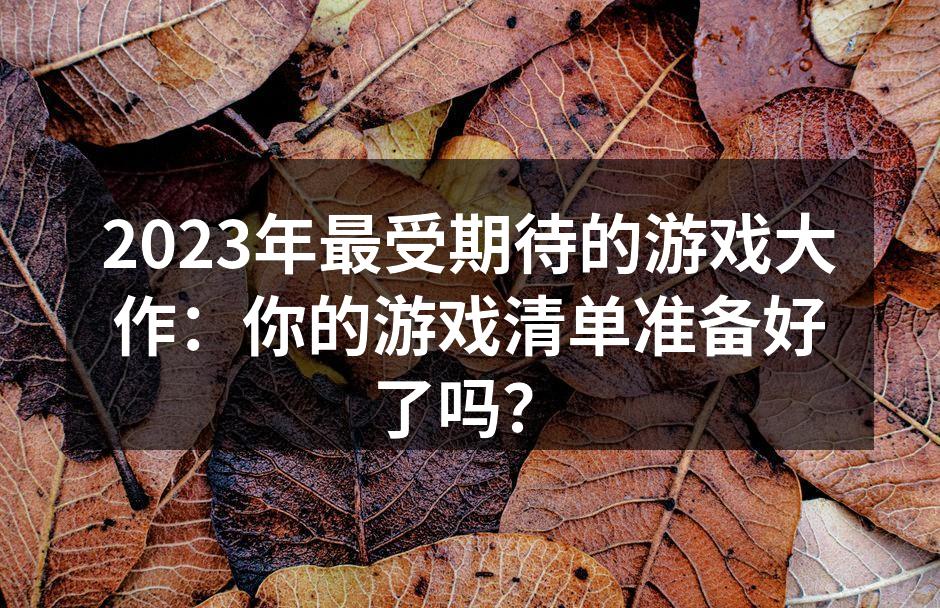 2023年最受期待的游戏大作：你的游戏清单准备好了吗？