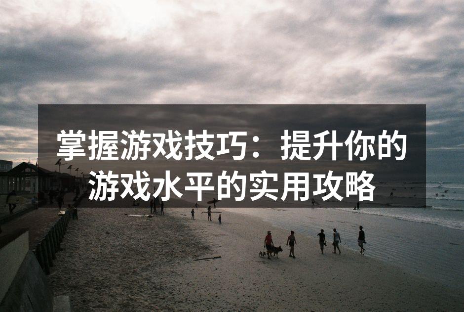 掌握游戏技巧：提升你的游戏水平的实用攻略