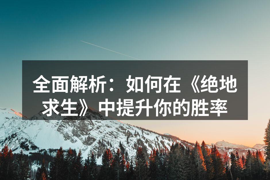 全面解析：如何在《绝地求生》中提升你的胜率