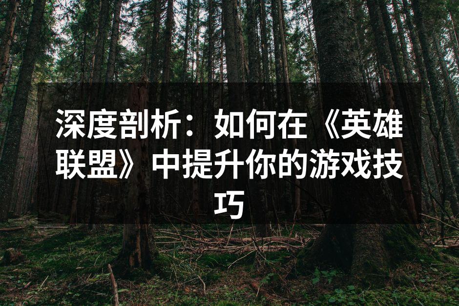 深度剖析：如何在《英雄联盟》中提升你的游戏技巧